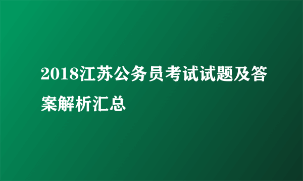 2018江苏公务员考试试题及答案解析汇总