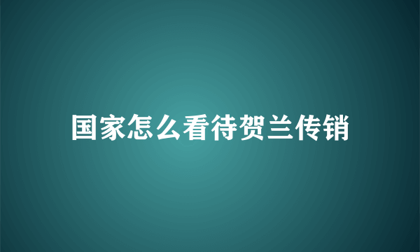 国家怎么看待贺兰传销