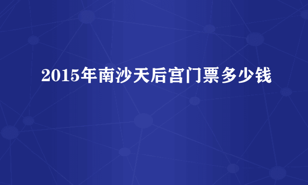 2015年南沙天后宫门票多少钱