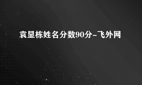 袁显栋姓名分数90分-飞外网