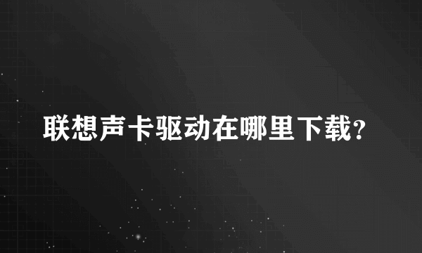 联想声卡驱动在哪里下载？