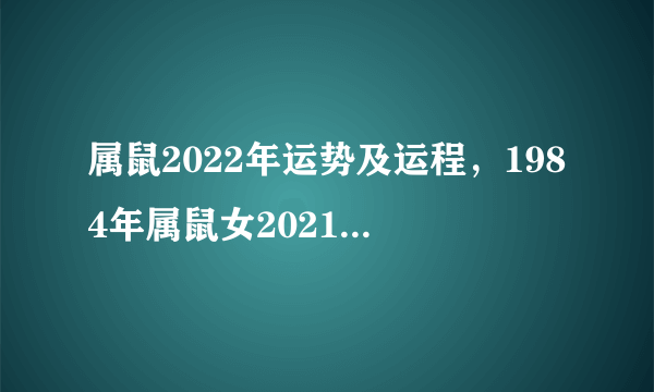 属鼠2022年运势及运程，1984年属鼠女2021年运势每月运势