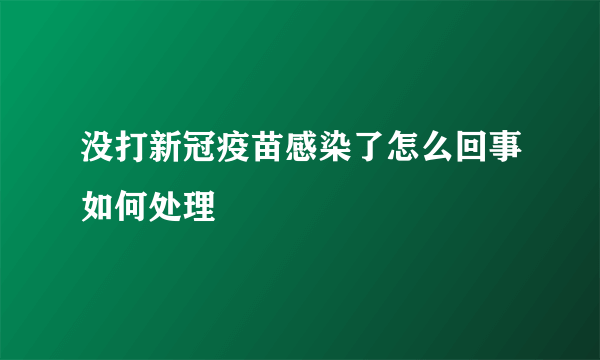 没打新冠疫苗感染了怎么回事如何处理