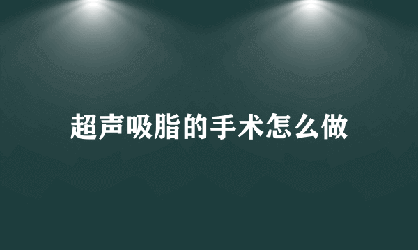 超声吸脂的手术怎么做