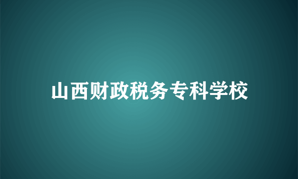 山西财政税务专科学校