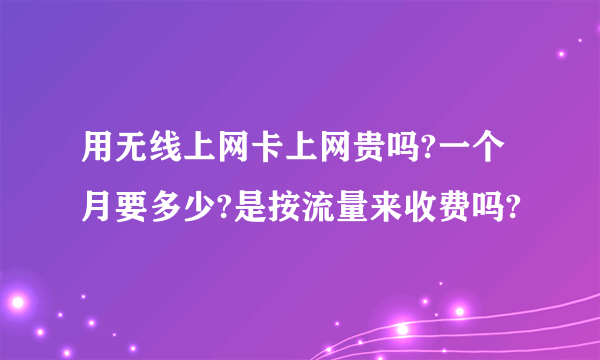 用无线上网卡上网贵吗?一个月要多少?是按流量来收费吗?