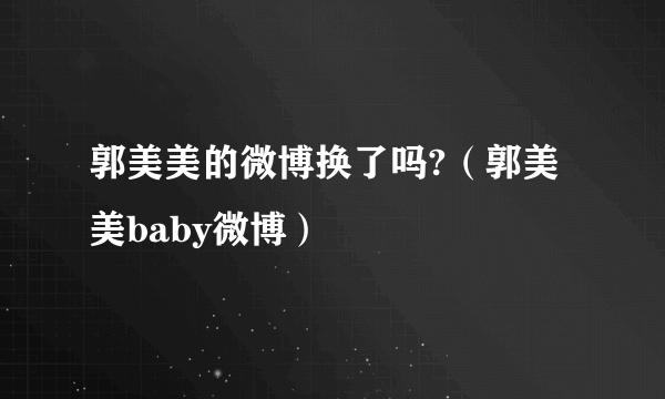 郭美美的微博换了吗?（郭美美baby微博）