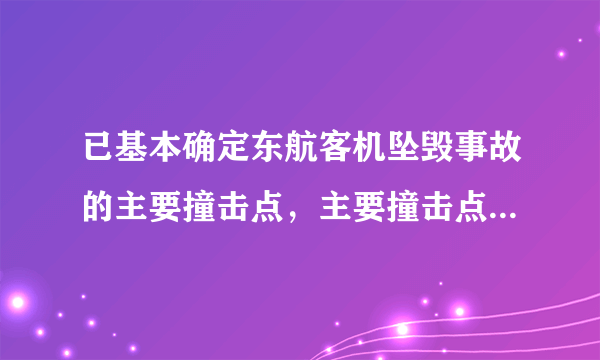 已基本确定东航客机坠毁事故的主要撞击点，主要撞击点具体在哪里？