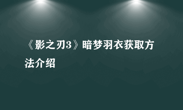 《影之刃3》暗梦羽衣获取方法介绍