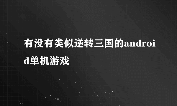 有没有类似逆转三国的android单机游戏