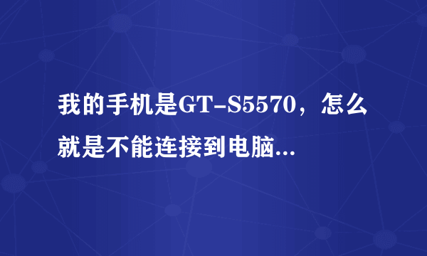 我的手机是GT-S5570，怎么就是不能连接到电脑？请帮忙解决一下！谢谢！