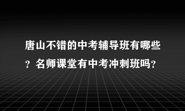 唐山不错的中考辅导班有哪些？名师课堂有中考冲刺班吗？