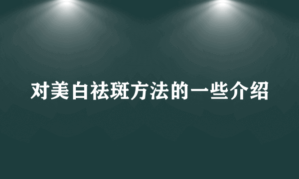 对美白祛斑方法的一些介绍