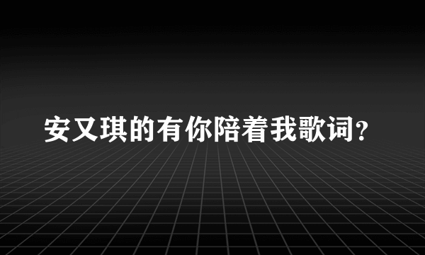 安又琪的有你陪着我歌词？