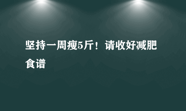 坚持一周瘦5斤！请收好减肥食谱