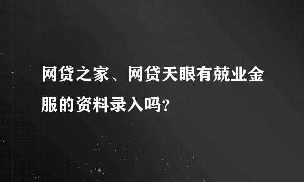 网贷之家、网贷天眼有兢业金服的资料录入吗？