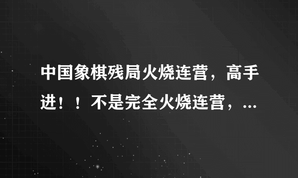 中国象棋残局火烧连营，高手进！！不是完全火烧连营，还有几个兵