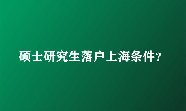 硕士研究生落户上海条件？