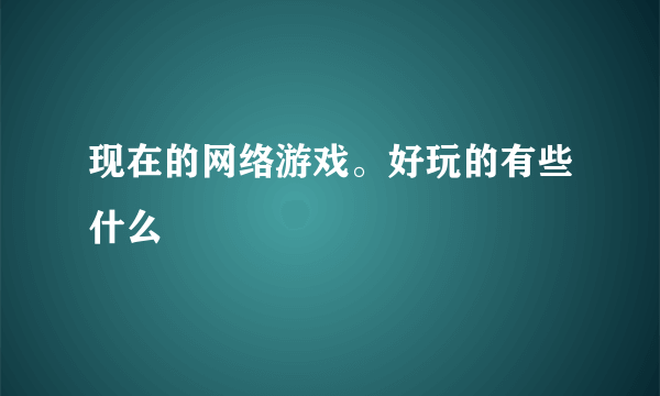 现在的网络游戏。好玩的有些什么