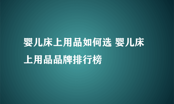 婴儿床上用品如何选 婴儿床上用品品牌排行榜