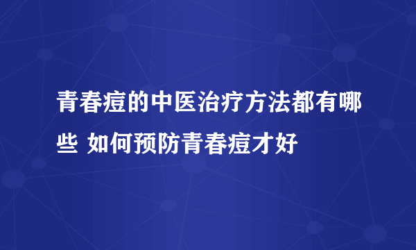 青春痘的中医治疗方法都有哪些 如何预防青春痘才好