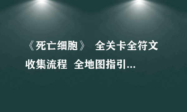 《死亡细胞》  全关卡全符文收集流程  全地图指引全武器道具获取