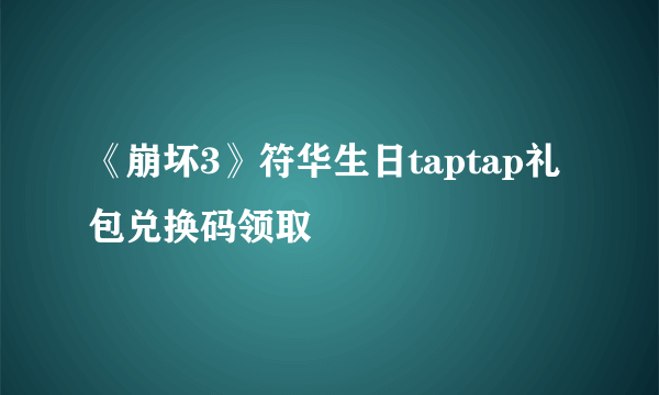 《崩坏3》符华生日taptap礼包兑换码领取