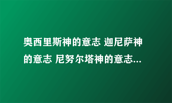 奥西里斯神的意志 迦尼萨神的意志 尼努尔塔神的意志 这三个哪个值