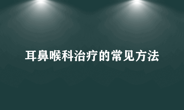 耳鼻喉科治疗的常见方法