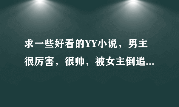 求一些好看的YY小说，男主很厉害，很帅，被女主倒追，类似校花攻略，都市花园梦之类的