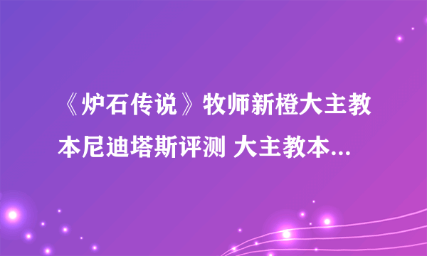 《炉石传说》牧师新橙大主教本尼迪塔斯评测 大主教本尼迪塔斯介绍