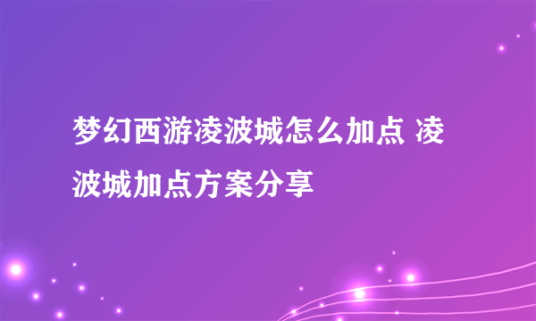 梦幻西游凌波城怎么加点 凌波城加点方案分享