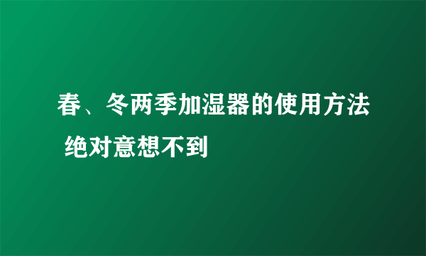 春、冬两季加湿器的使用方法 绝对意想不到