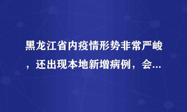 黑龙江省内疫情形势非常严峻，还出现本地新增病例，会二次爆发么？