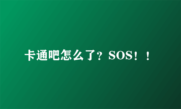 卡通吧怎么了？SOS！！