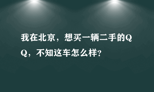 我在北京，想买一辆二手的QQ，不知这车怎么样？