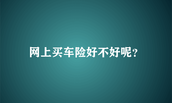 网上买车险好不好呢？