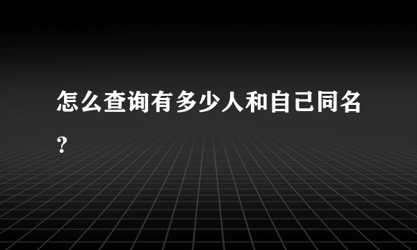 怎么查询有多少人和自己同名？