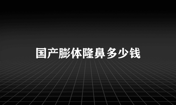 国产膨体隆鼻多少钱