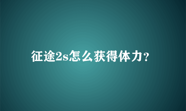 征途2s怎么获得体力？