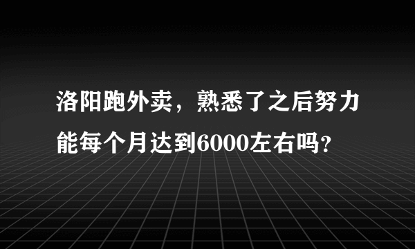 洛阳跑外卖，熟悉了之后努力能每个月达到6000左右吗？