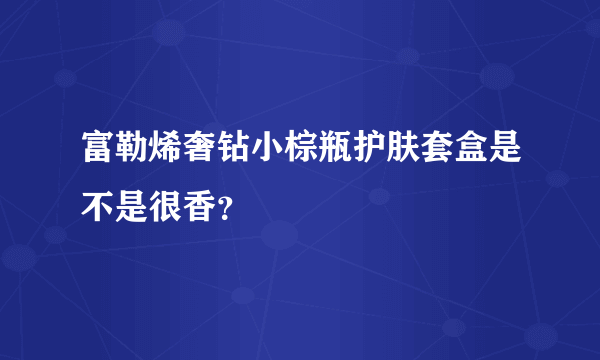 富勒烯奢钻小棕瓶护肤套盒是不是很香？