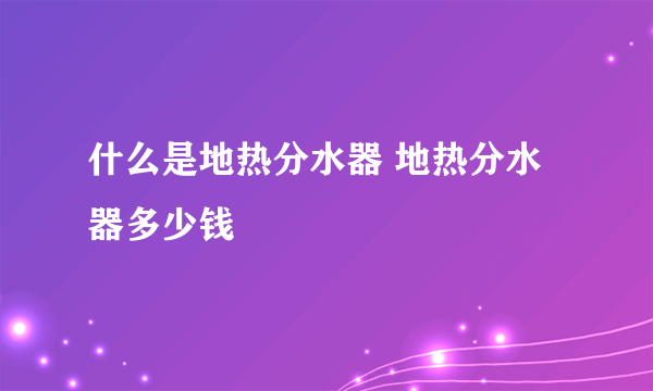 什么是地热分水器 地热分水器多少钱