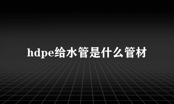 hdpe给水管是什么管材