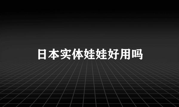 日本实体娃娃好用吗