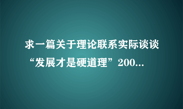 求一篇关于理论联系实际谈谈“发展才是硬道理”2000字的论文，急用！！！