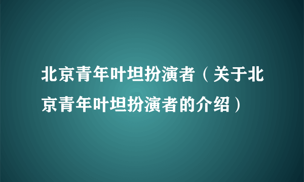 北京青年叶坦扮演者（关于北京青年叶坦扮演者的介绍）