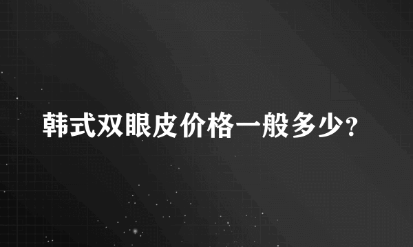 韩式双眼皮价格一般多少？