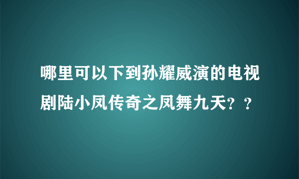 哪里可以下到孙耀威演的电视剧陆小凤传奇之凤舞九天？？