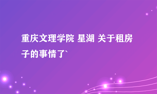 重庆文理学院 星湖 关于租房子的事情了`